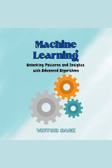 Machine Learning - Unlocking Patterns and Insights with Advanced Algorithms - cover