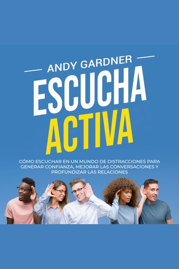 Escucha activa: Cómo escuchar en un mundo de distracciones para generar confianza mejorar las conversaciones y profundizar las relaciones - cover