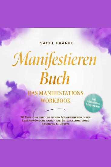 Manifestieren Buch: Das Manifestations Workbook - 90 Tage zum erfolgreichen Manifestieren Ihrer Lebenswünsche durch die Entwicklung eines positiven Mindsets - inkl Affirmationen Erfolgstracking - cover