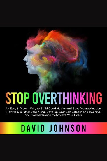 Stop Overthinking - An Easy & Proven Way to Build Good Habits and Beat Procrastination How to Declutter Your Mind Develop Your Self-Esteem and Improve Your Perseverance to Achieve Yоur Gоals - cover