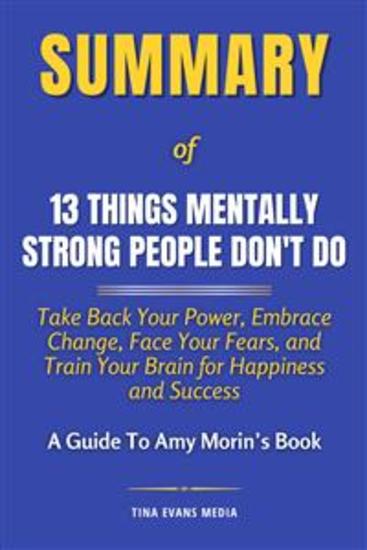 Summary of 13 Things Mentally Strong People Don't Do - Take Back Your Power Embrace Change Face Your Fears and Train Your Brain for Happiness and Success | A Guide to Amy Morin's Book - cover