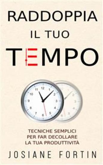 Raddoppia Il Tuo Tempo - Tecniche Semplici Per Far Decollare La Tua Produttività - cover