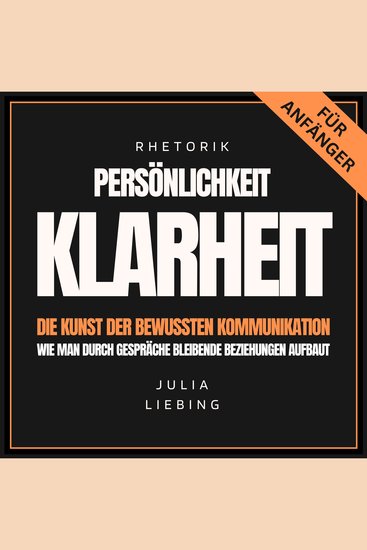 Rhetorik Persönlichkeit Klarheit Die Kunst der bewussten Kommunikation - Wie man durch Gespräche bleibende Beziehungen aufbaut - cover