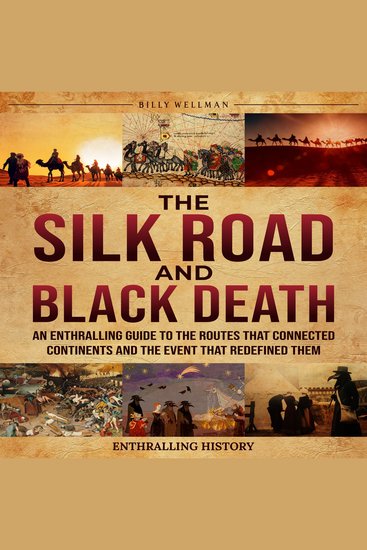 Silk Road and Black Death The: An Enthralling Guide to the Routes That Connected Continents and the Event That Redefined Them - cover