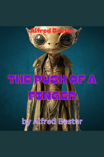 Alfred Bester: THE PUSH OF A FINGER - The push of a finger —or a careless word for that matter can wreck the entire universe Think not? Well if it happened this way— - cover