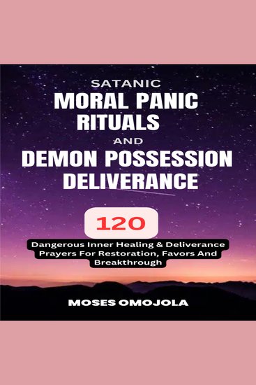 Satanic Moral Panic Rituals And Demon Possession Deliverance: 120 Dangerous Inner Healing & Deliverance Prayers For Restoration Favors And Breakthrough - cover