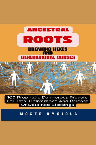 Ancestral Roots Breaking Hexes And Generational Curses: 100 Prophetic Dangerous Prayers For Total Deliverance And Release Of Detained Blessings - cover