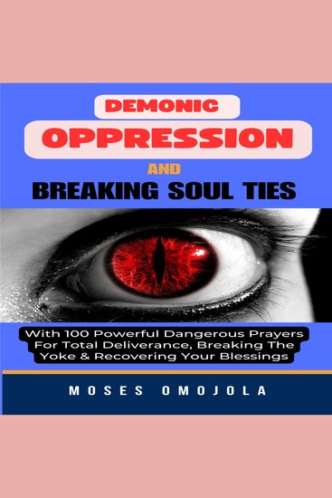 Demonic Oppression And Breaking Soul Ties With 100 Powerful Dangerous Prayers For Total Deliverance Breaking The Yoke & Recovering Your Blessings - cover