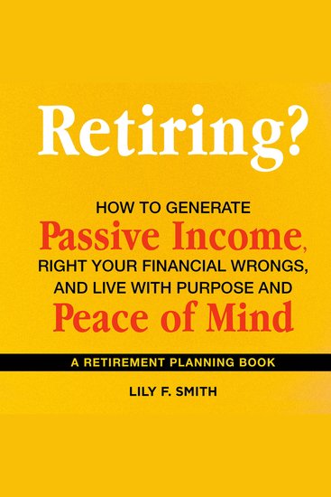 Retiring? How to Generate Passive Income Right Your Financial Wrongs and Live with Purpose and Peace of Mind - A Retirement Planning Guidebook - cover