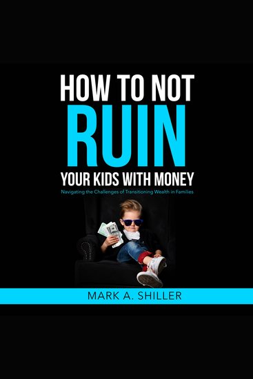 How to Not Ruin Your Kids with Money - Navigating the Challenges of Transitioning Wealth in Families - cover