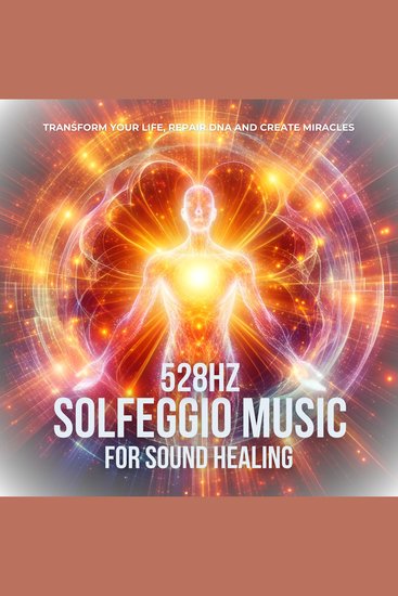 528hz Solfeggio Music For Sound Healing - Raise Your Positive Vibrations - Transform Your Life Repair DNA And Create Miracles - cover