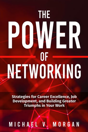 The Power Of Networking - Strategies for Career Excellence Job Development and Building Greater Triumphs in Your Work - cover