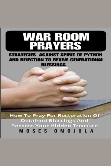 War Room Prayers Strategies Against Spirit Of Python And Rejection To Revive Generational Blessings: How To Pray For Restoration Of Detained Blessings And Possess Your Hidden Treasure - cover