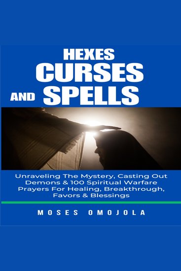 Hexes Curses And Spells: Unraveling The Mystery Casting Out Demons & 100 Spiritual Warfare Prayers For Healing Breakthrough Favors & Blessings - cover
