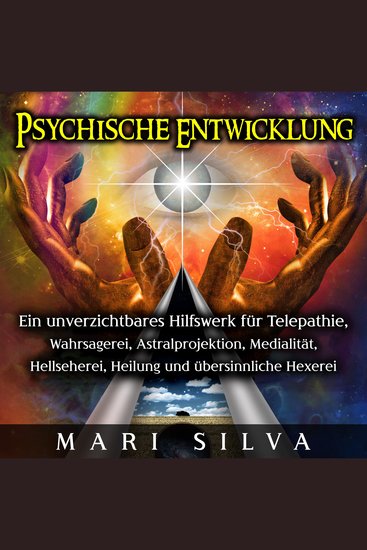 Psychische Entwicklung: Ein unverzichtbares Hilfswerk für Telepathie Wahrsagerei Astralprojektion Medialität Hellseherei Heilung und übersinnliche Hexerei - cover
