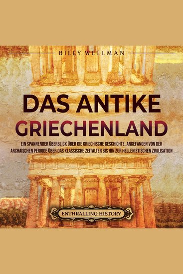 Das antike Griechenland: Ein spannender Überblick über die griechische Geschichte angefangen von der archaischen Periode über das klassische Zeitalter bis hin zur hellenistischen Zivilisation - cover