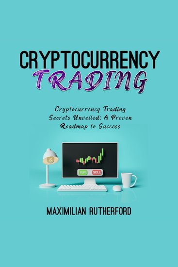 Cryptocurrency Trading - Cryptocurrency Trading Secrets Unveiled: A Proven Roadmap to Success - cover