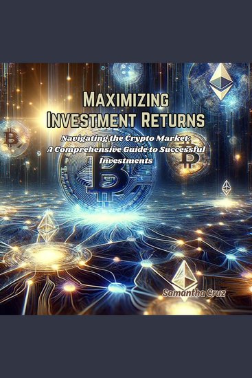 Maximizing Investment Returns - Navigating the Crypto Market: A Comprehensive Guide to Successful Investments - cover
