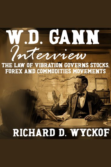 WD Gann Interview by Richard D Wyckoff - The Law of Vibration Governs Stocks Forex and Commodities Movements - cover