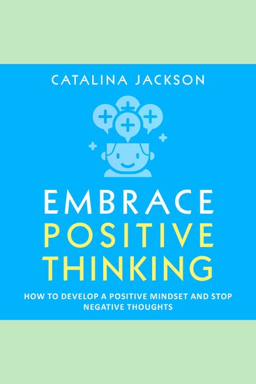 Embrace Positive Thinking - How to Develop a Positive Mindset and Stop Negative Thoughts - cover