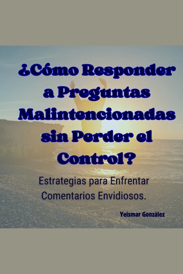 ¿Cómo Responder a Preguntas Malintencionadas sin Perder el Control? - Estrategias para Enfrentar Comentarios Envidiosos - cover
