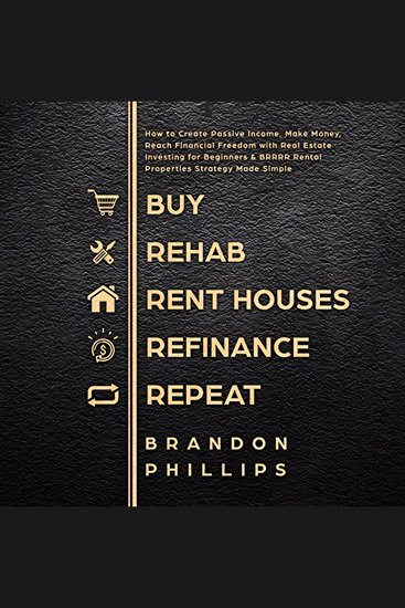 Buy Rehab Rent Houses Refinance Repeat - How to Create Passive Income Make Money Reach Financial Freedom with Real Estate Investing for Beginners and BRRRR Rental Properties Strategy Made Simple - cover