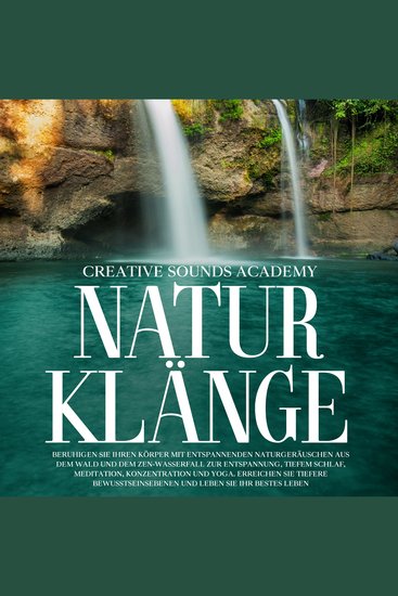 Naturklänge: Beruhigen Sie Ihren Körper mit entspannenden Naturgeräuschen aus dem Wald und dem Zen-Wasserfall zur Entspannung Tiefem Schlaf Meditation Konzentration und Yoga Erreichen Sie tiefere Bewusstseinsebenen und Leben Sie Ihr Bestes Leben - cover