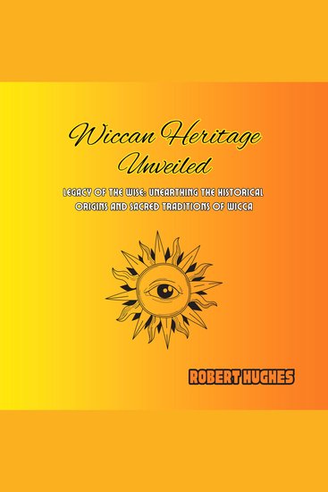 Wiccan Heritage Unveiled - Legacy of the Wise: Unearthing the Historical Origins and Sacred Traditions of Wicca - cover