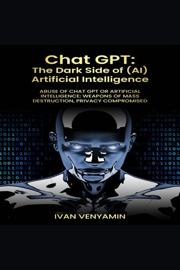 CHAT GPT: The Dark Side of (AI) Artificial Intelligence - Abuse of Chat GPT or Artificial Intelligence: Weapons of Mass Destruction Privacy Compromised - cover