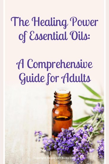 Healing Power of Essential Oils The: A Comprehensive Guide for Adults - cover