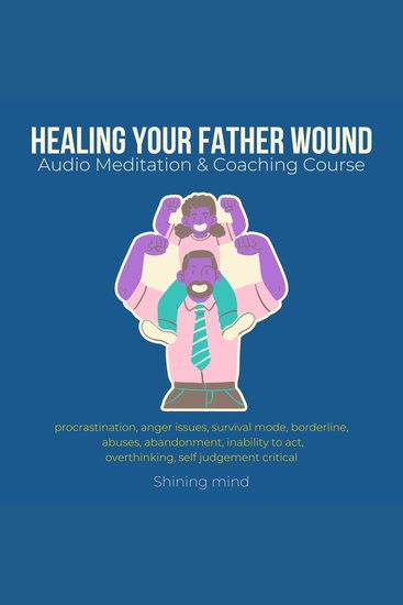Healing your Father wound Audio Meditation & Coaching Course - procrastination anger issues survival mode borderline abuses abandonment inability to act overthinking self judgement critical - cover