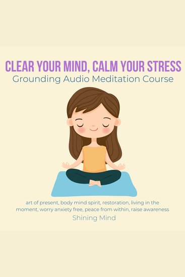 Clear your mind calm your stress Grounding Audio Meditation Course - art of present body mind spirit restoration living in the moment worry anxiety free peace from within raise awareness - cover