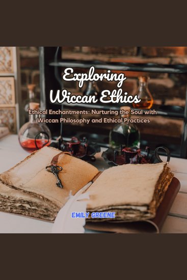 Exploring Wiccan Ethics - Ethical Enchantments: Nurturing the Soul with Wiccan Philosophy and Ethical Practices - cover