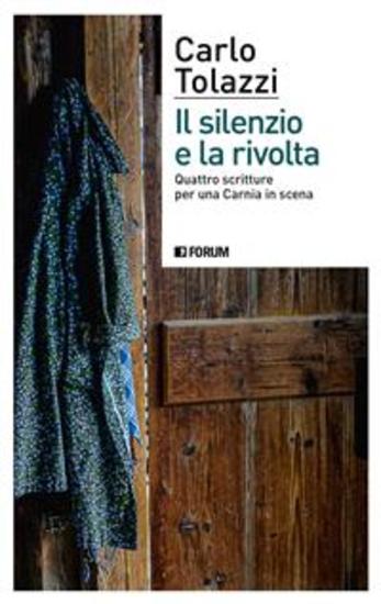 Il silenzio e la rivolta - Quattro scritture per una Carnia in scena - cover