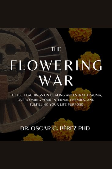 The Flowering War - Toltec Teachings on Healing Ancestral Trauma Overcoming Your Internal Enemies and Fulfilling Your Life Purpose - cover