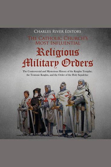 Catholic Church’s Most Influential Religious Military Orders The: The Controversial and Mysterious History of the Knights Templar the Teutonic Knights and the Order of the Holy Sepulchre - cover
