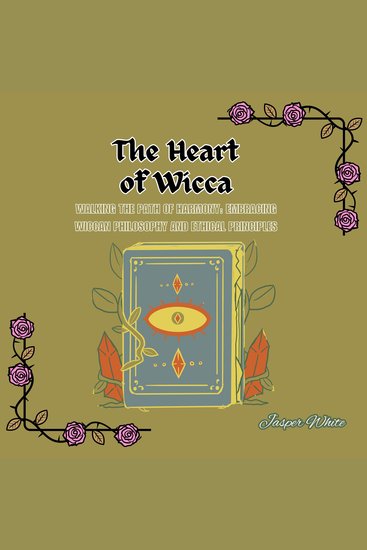 The Heart of Wicca - Walking the Path of Harmony: Embracing Wiccan Philosophy and Ethical Principles - cover