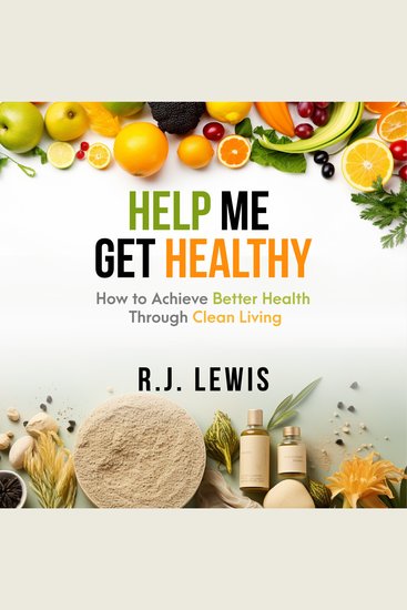 Help Me Get Healthy - How To Achieve Better Health Through Clean Living - cover