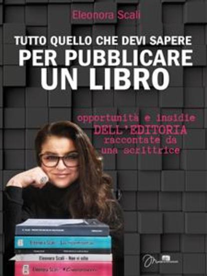 Tutto quello che devi sapere per pubblicare un libro - Opportunità e insidie dell'editoria raccontate da una scrittrice - cover