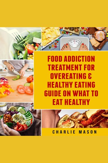 Food Addiction Treatment For Overeating & Healthy Eating Guide On What To Eat Healthy - cover