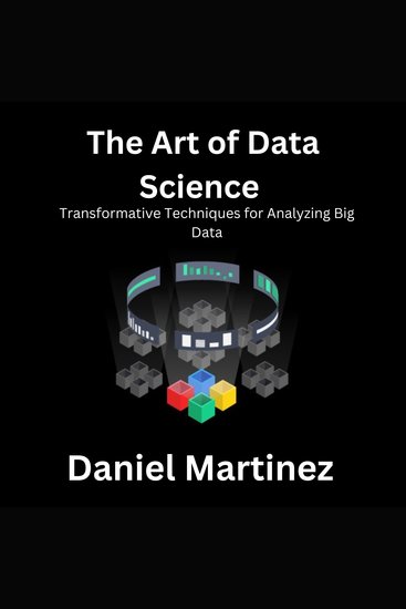 The Art of Data Science - Transformative Techniques for Analyzing Big Data - cover
