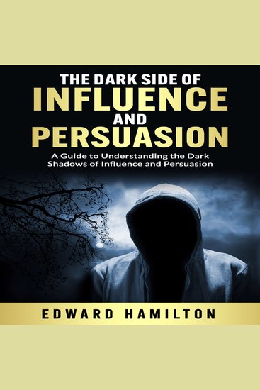 The Dark Side of Influence and Persuasion - A Guide to Understanding the Dark Shadows of Influence and Persuasion - cover