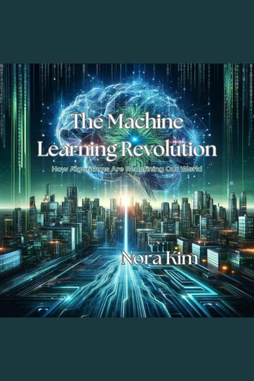 The Machine Learning Revolution - How Algorithms Are Redefining Our World - cover