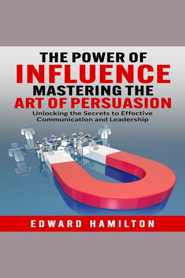 The Power of Influence Mastering the Art of Persuasion - Unlocking the Secrets to Effective Communication and Leadership - cover