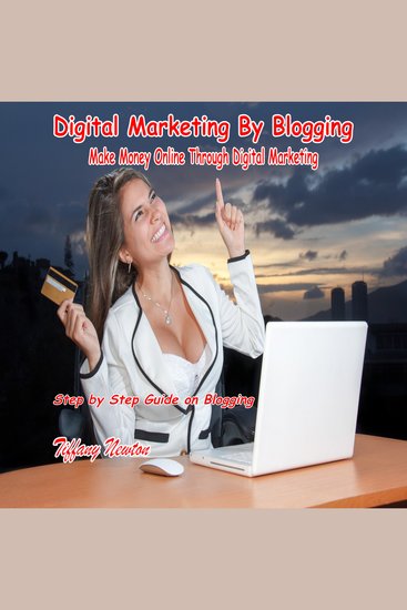 Digital Marketing By Blogging - Make Money Online Through Digital Marketing: Step by Step Guide on Blogging - cover