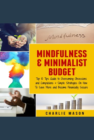 Mindfulness & Minimalist Budget : Top 10 Tips Guide to Overcoming Obsessions and Compulsions & Simple Strategies On How To Save More and Become Financially Secure - cover