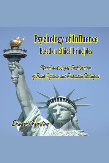 Psychology of Influence Based on Ethical Principles - Moral and Legal Implications of Using Influence and Persuasion Techniques - cover