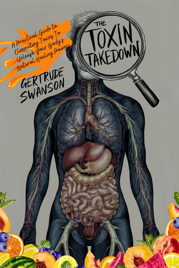 The Toxin Takedown - A Practical Guide to Eliminating Toxins To Unleash Your Body's Natural Healing Powers - cover