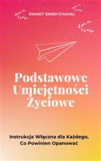 Podstawowe Umiejętności Życiowe: Instrukcja Włączna dla Każdego Co Powinien Opanować - cover