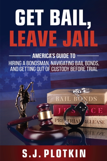 Get Bail Leave Jail - America's Guide to Hiring a Bondsman Navigating Bail Bonds and Getting out of Custody before Trial - cover